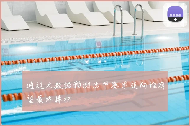 通过大数据预测法甲赛季走向谁有望最终捧杯