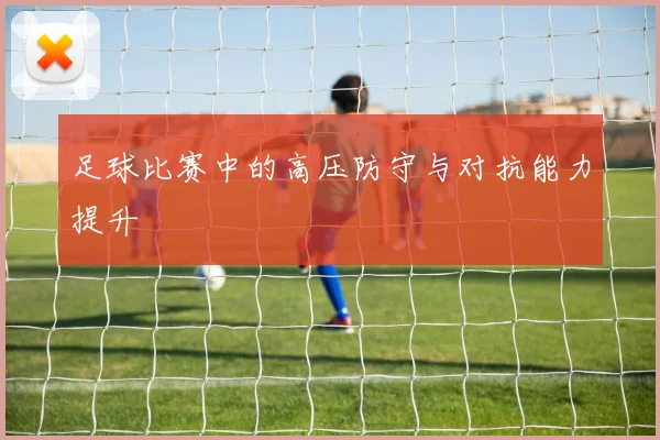 足球比赛中的高压防守与对抗能力提升