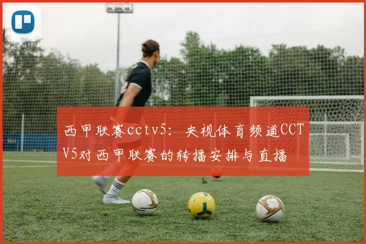 西甲联赛cctv5：央视体育频道CCTV5对西甲联赛的转播安排与直播