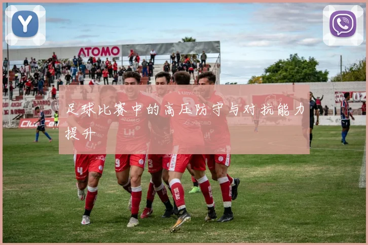 足球比赛中的高压防守与对抗能力提升
