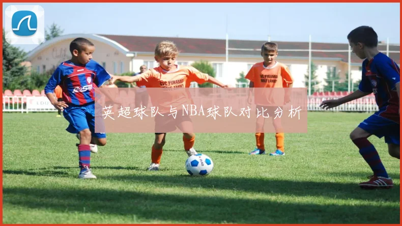 英超球队与NBA球队对比分析
